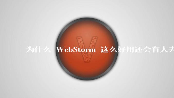 为什么 WebStorm 这么好用还会有人去用 VSCode？